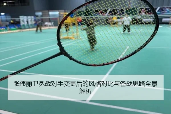 张伟丽卫冕战对手变更后的风格对比与备战思路全景解析