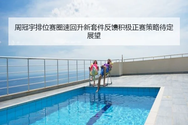 周冠宇排位赛圈速回升新套件反馈积极正赛策略待定展望